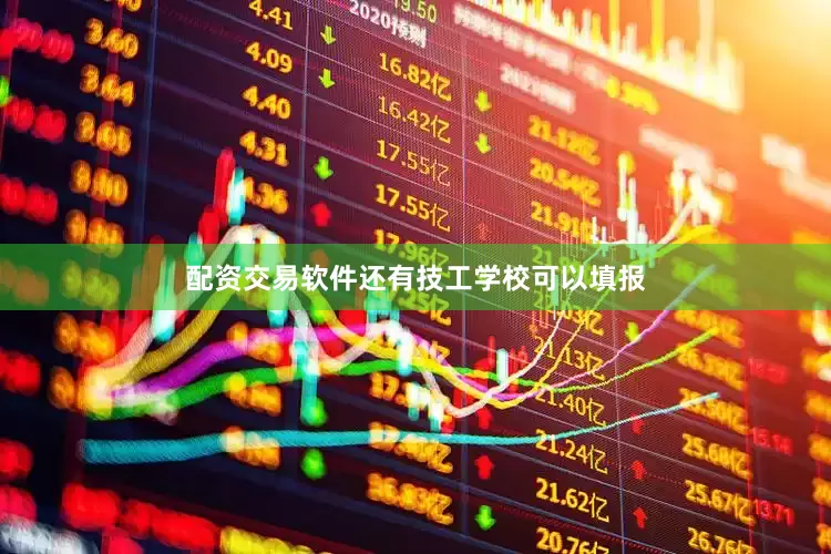 配资交易软件还有技工学校可以填报