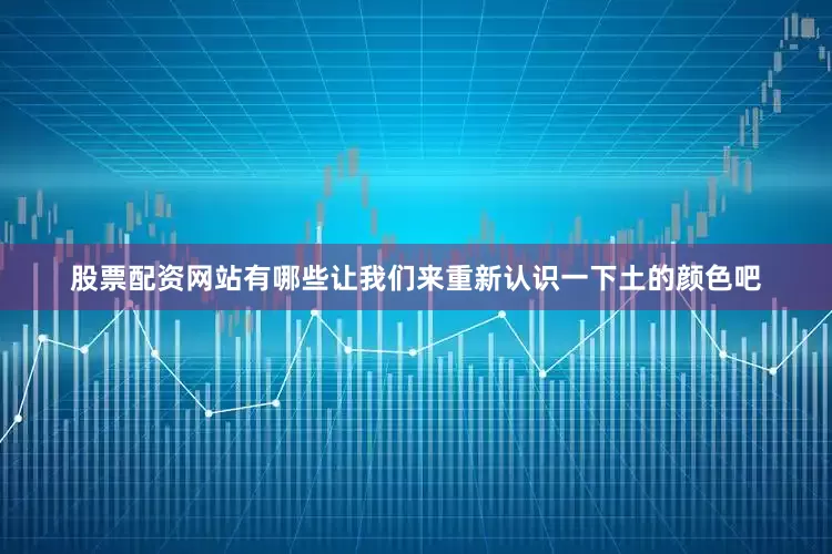 股票配资网站有哪些让我们来重新认识一下土的颜色吧