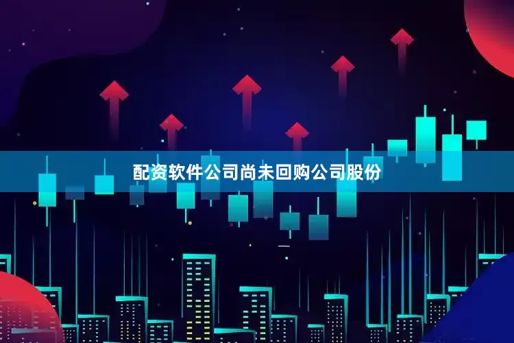 配资软件公司尚未回购公司股份