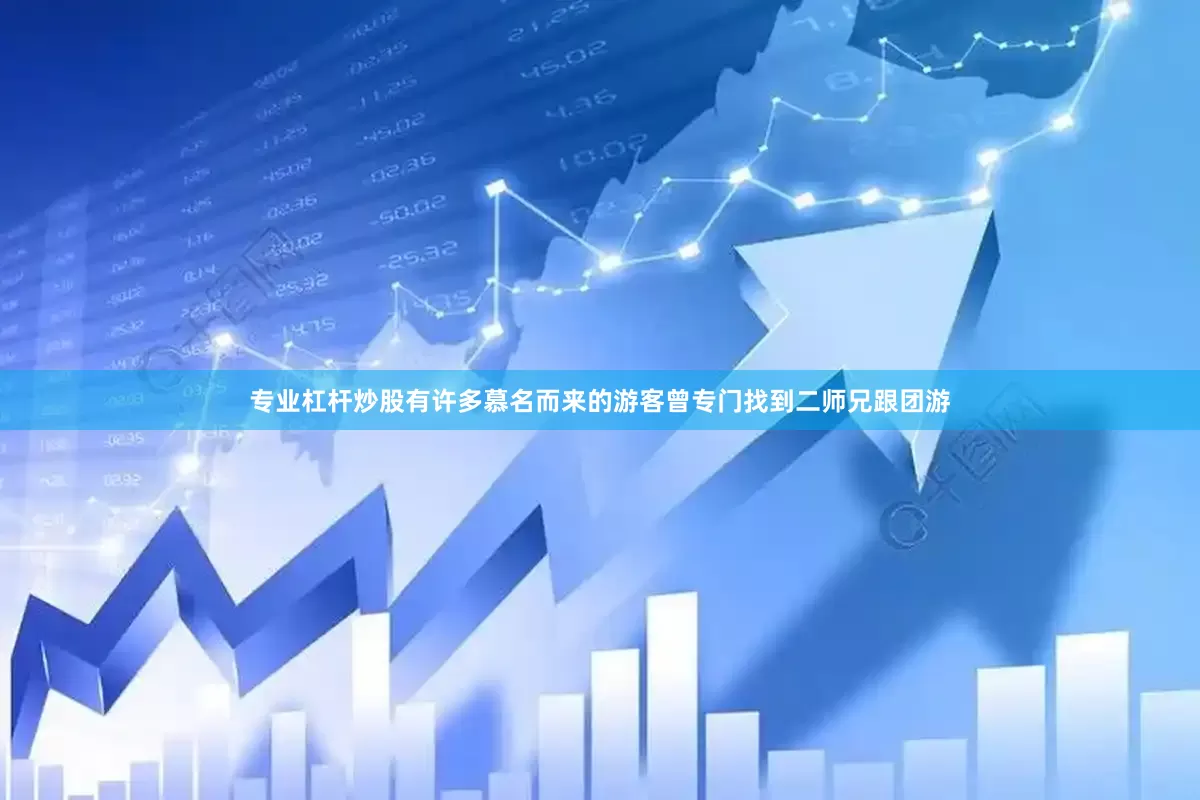 专业杠杆炒股有许多慕名而来的游客曾专门找到二师兄跟团游