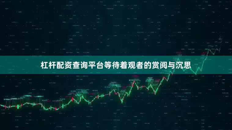 杠杆配资查询平台等待着观者的赏阅与沉思