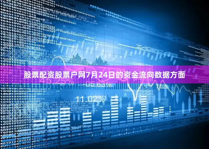 股票配资股票户网7月24日的资金流向数据方面