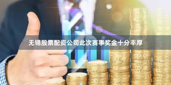 无锡股票配资公司此次赛事奖金十分丰厚