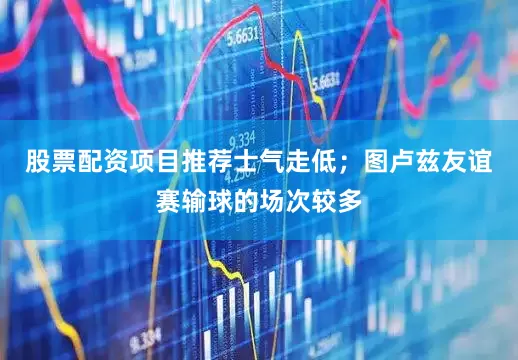 股票配资项目推荐士气走低；图卢兹友谊赛输球的场次较多