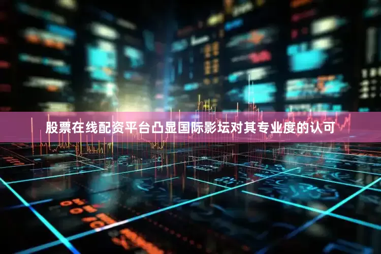 股票在线配资平台凸显国际影坛对其专业度的认可