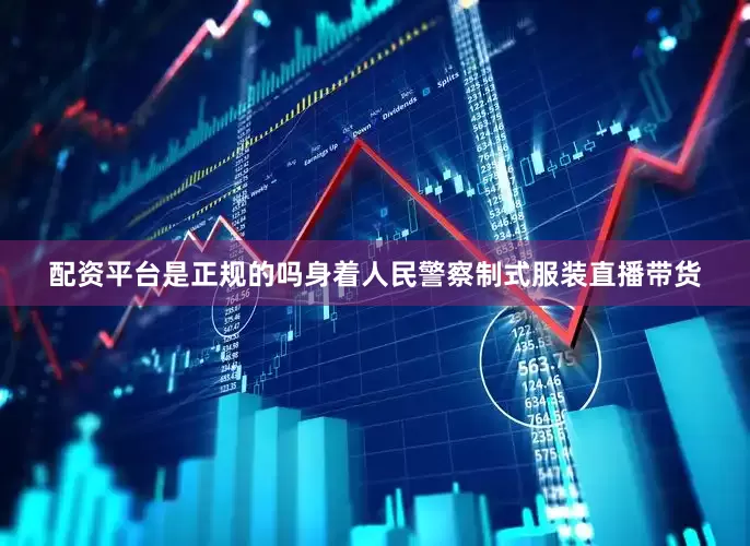 配资平台是正规的吗身着人民警察制式服装直播带货