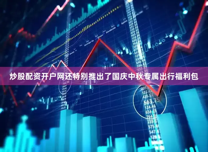 炒股配资开户网还特别推出了国庆中秋专属出行福利包