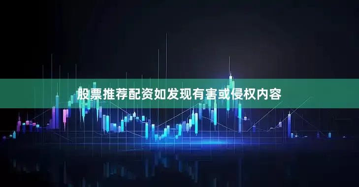 股票推荐配资如发现有害或侵权内容