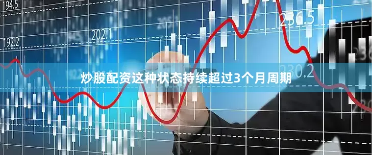 炒股配资这种状态持续超过3个月周期