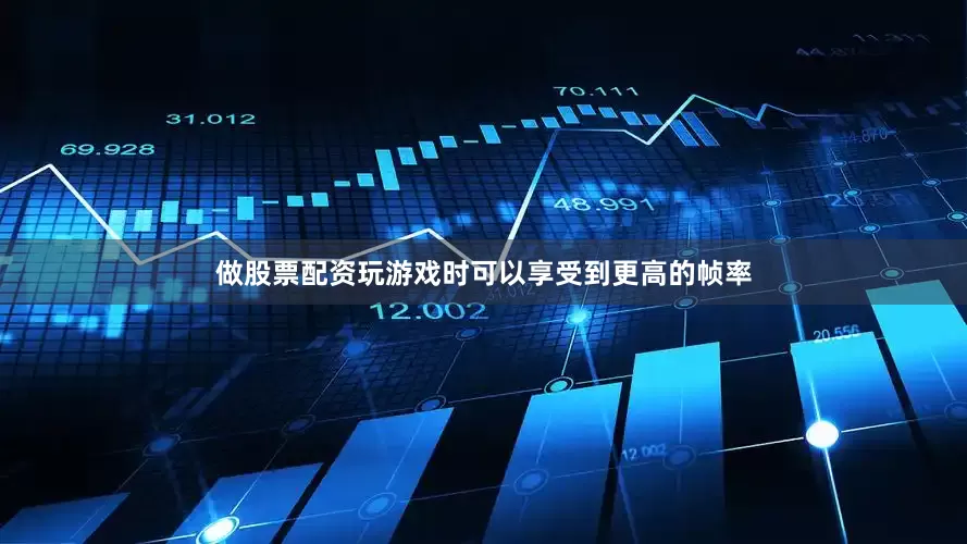 做股票配资玩游戏时可以享受到更高的帧率