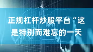 正规杠杆炒股平台“这是特别而难忘的一天