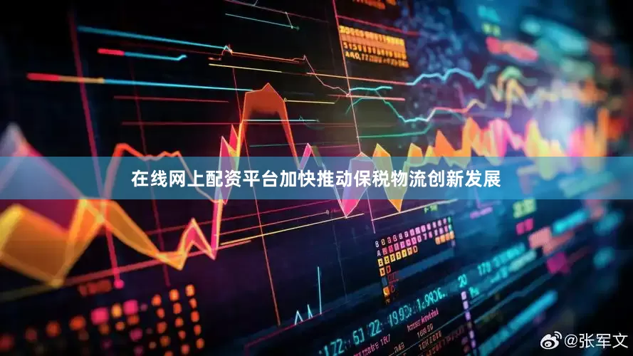 在线网上配资平台加快推动保税物流创新发展